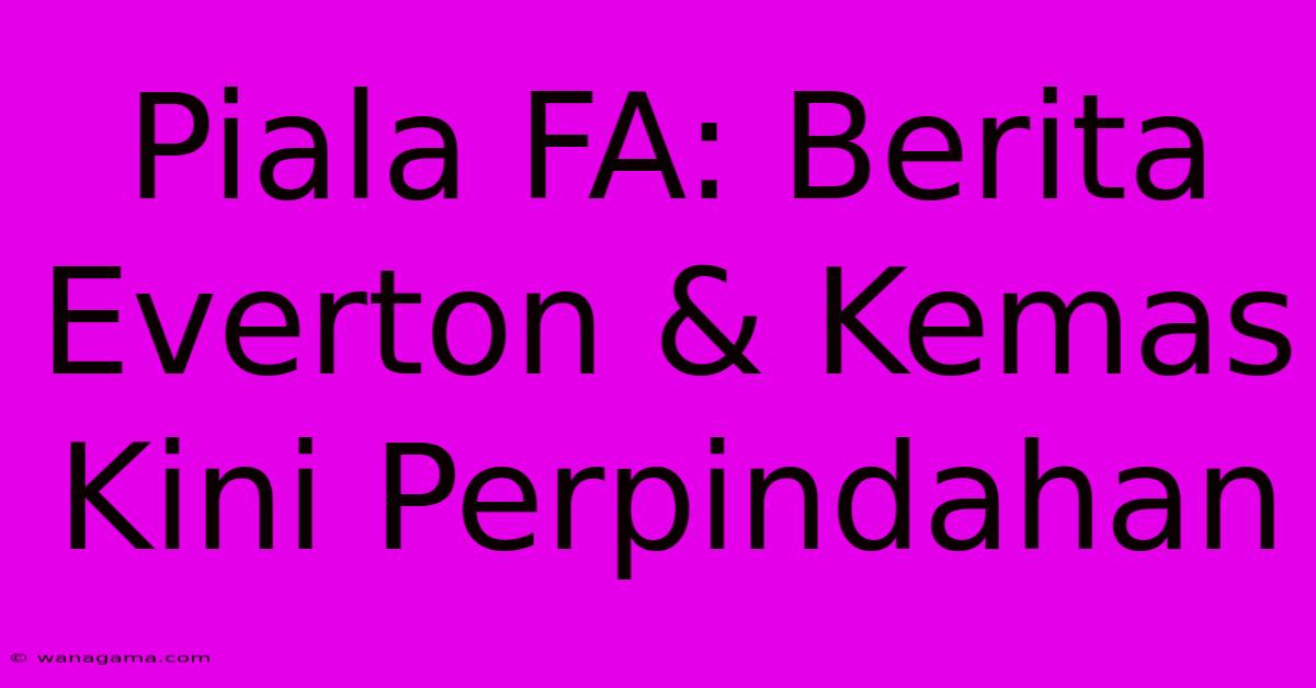 Piala FA: Berita Everton & Kemas Kini Perpindahan