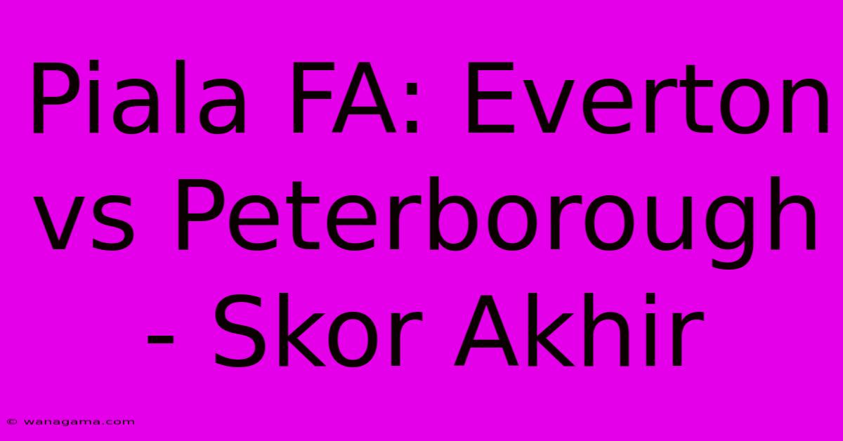 Piala FA: Everton Vs Peterborough - Skor Akhir