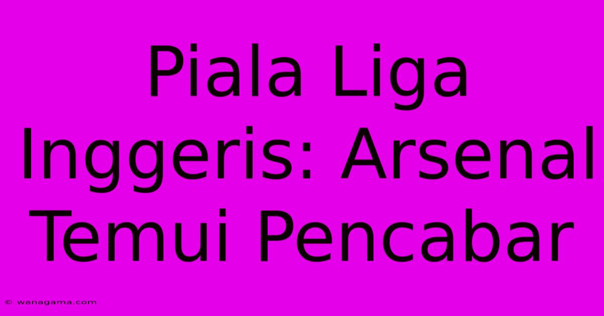 Piala Liga Inggeris: Arsenal Temui Pencabar