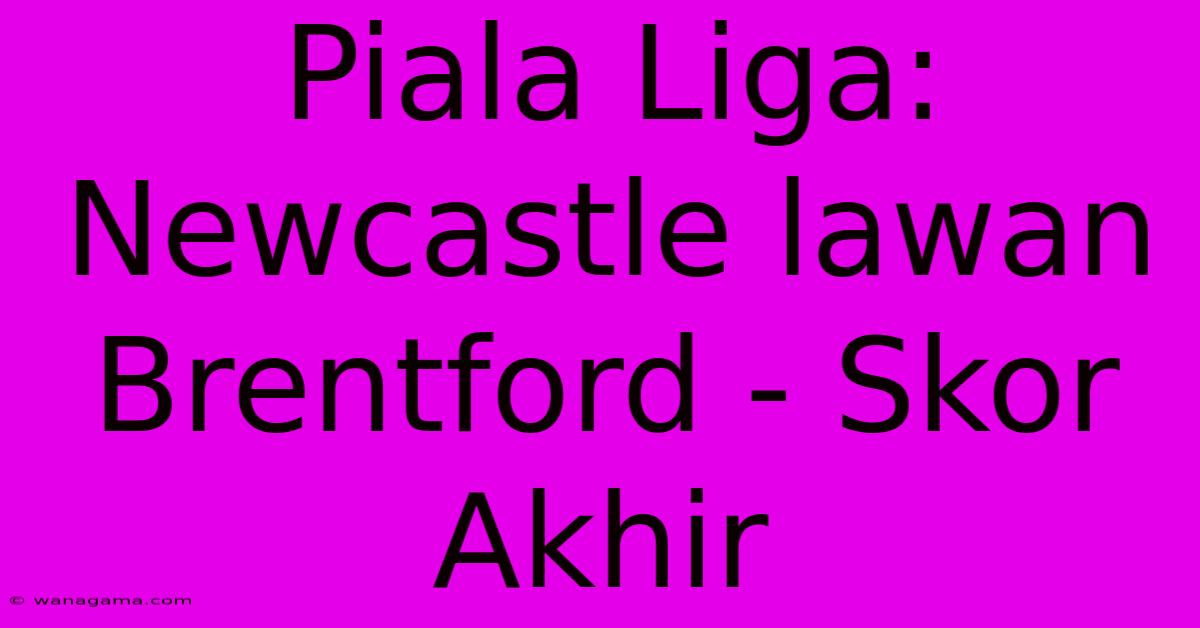 Piala Liga: Newcastle Lawan Brentford - Skor Akhir Piala Liga: Newcastle Lawan Brentford - Skor Akhir