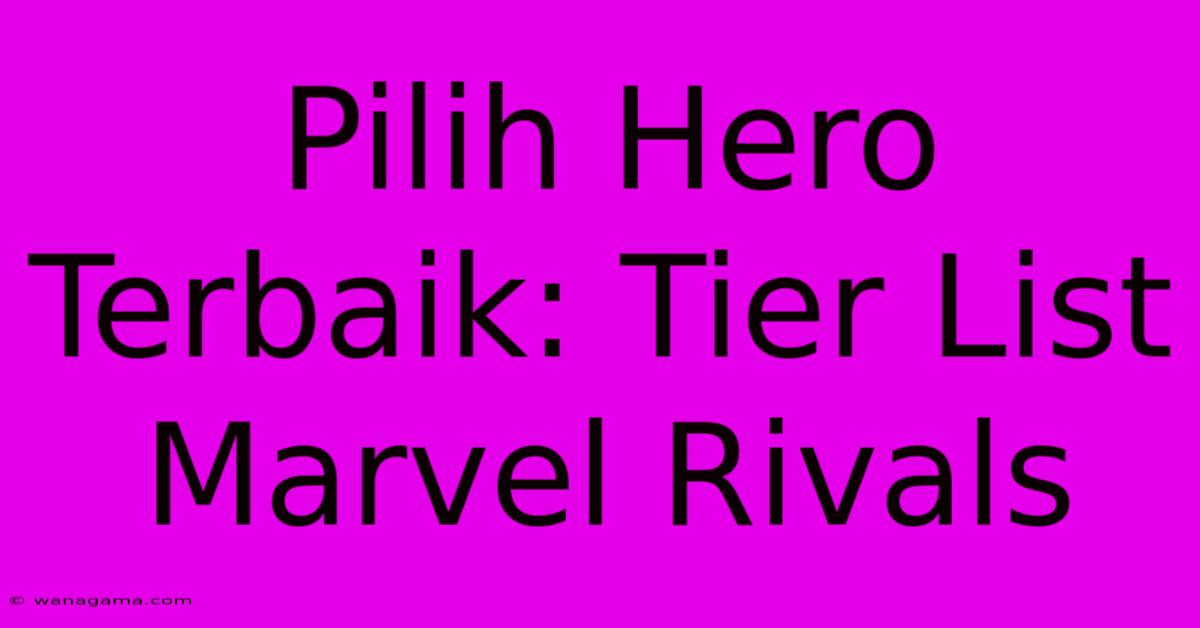 Pilih Hero Terbaik: Tier List Marvel Rivals Pilih Hero Terbaik: Tier List Marvel Rivals