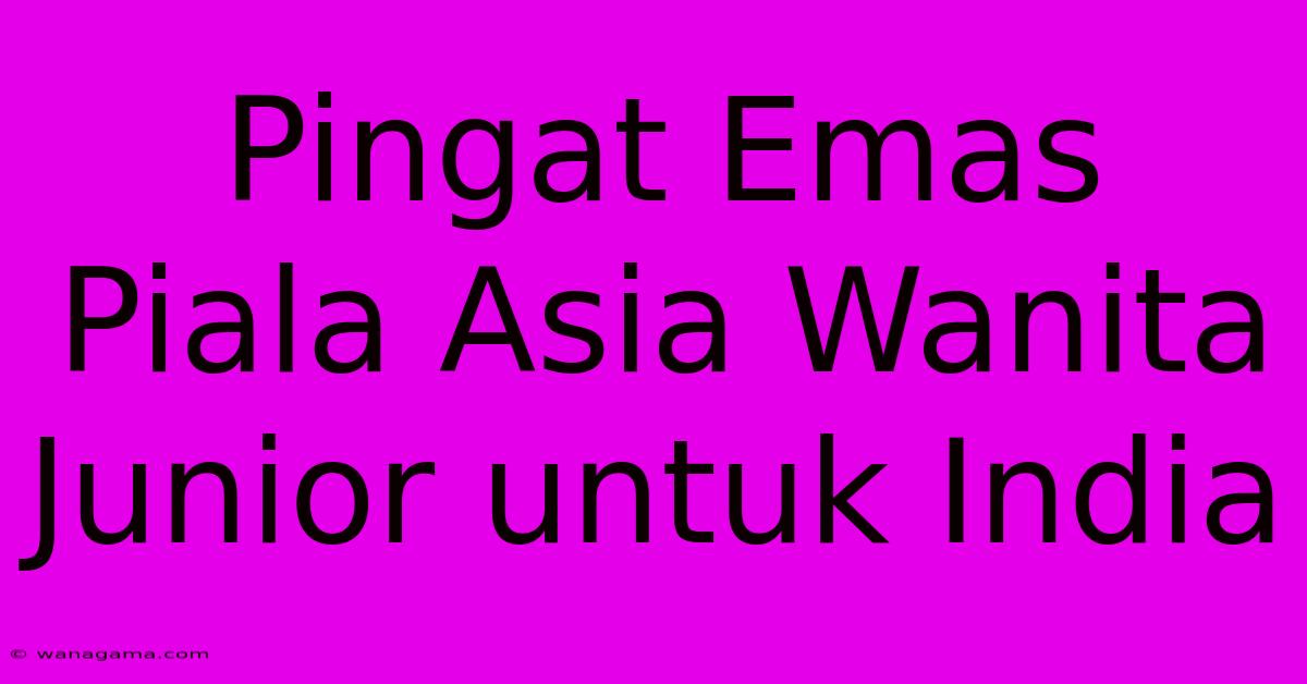 Pingat Emas Piala Asia Wanita Junior Untuk India Pingat Emas Piala Asia Wanita Junior Untuk India
