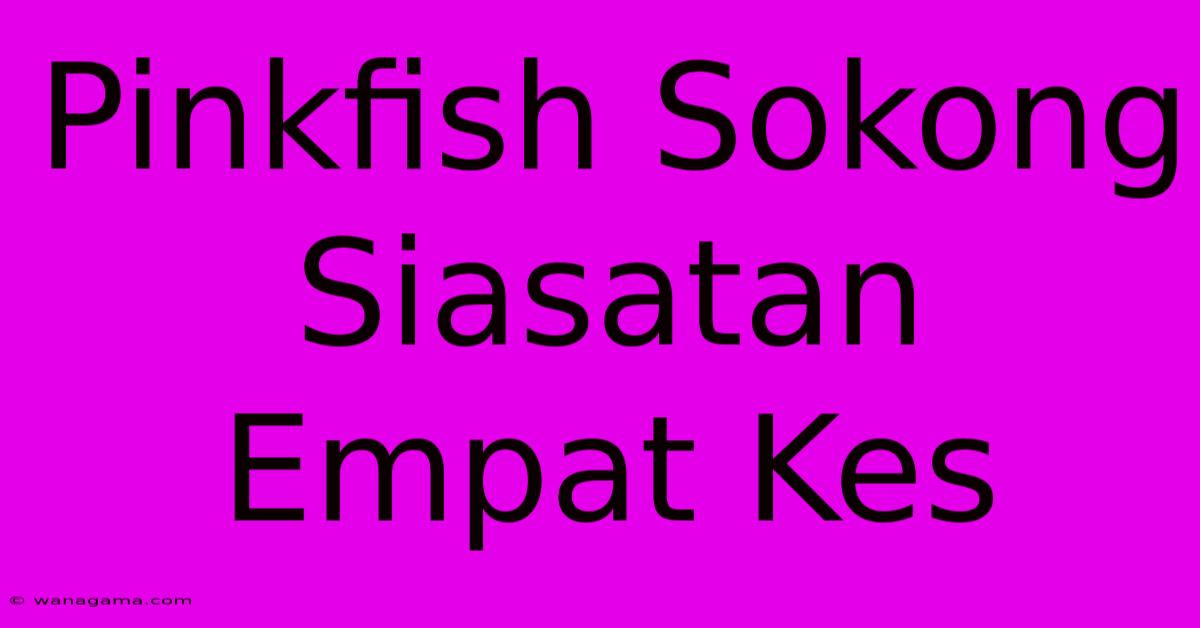 Pinkfish Sokong Siasatan Empat Kes