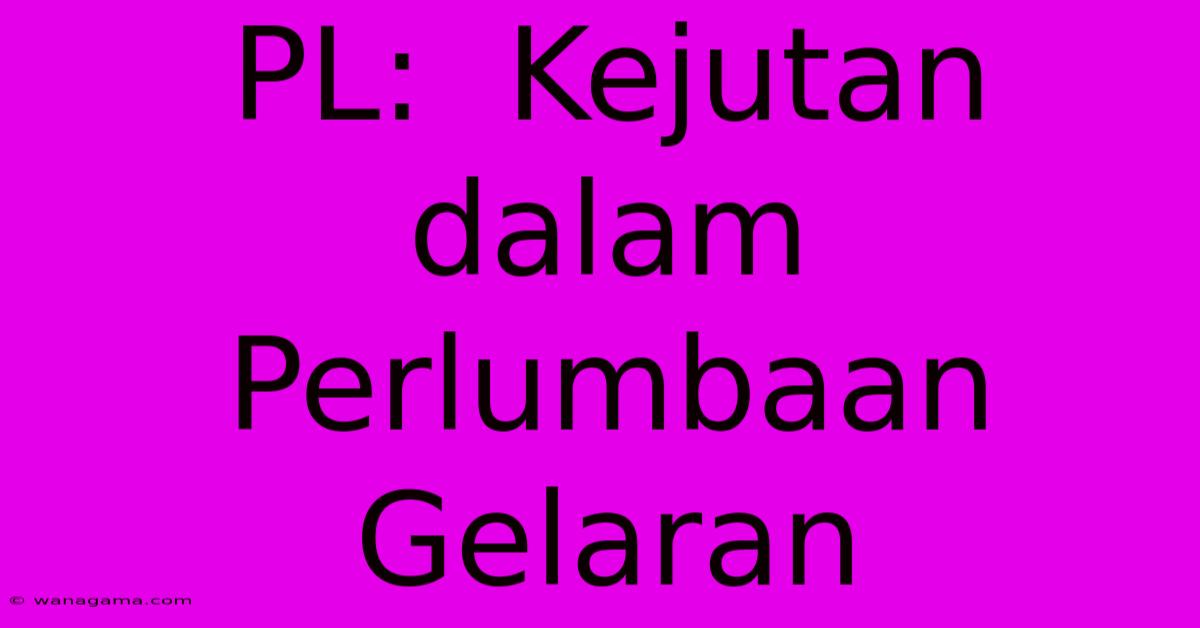 PL:  Kejutan Dalam Perlumbaan Gelaran