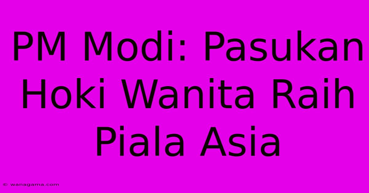 PM Modi: Pasukan Hoki Wanita Raih Piala Asia PM Modi: Pasukan Hoki Wanita Raih Piala Asia