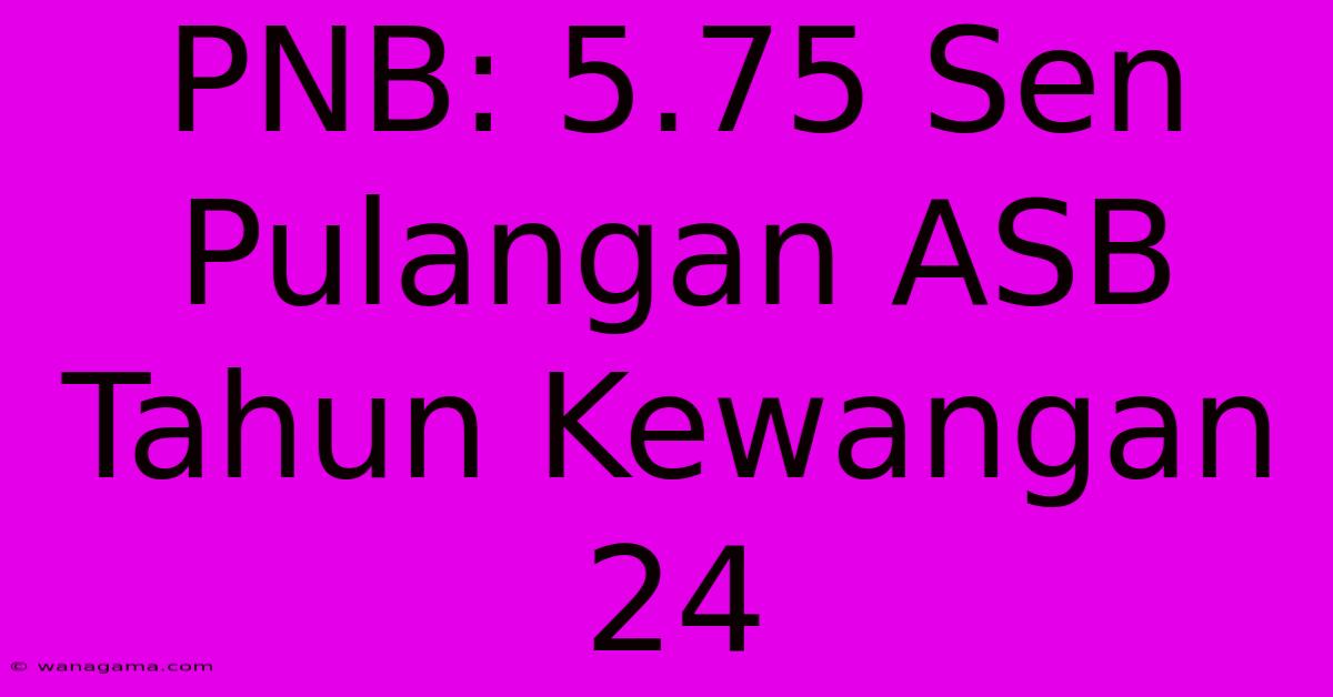 PNB: 5.75 Sen Pulangan ASB Tahun Kewangan 24