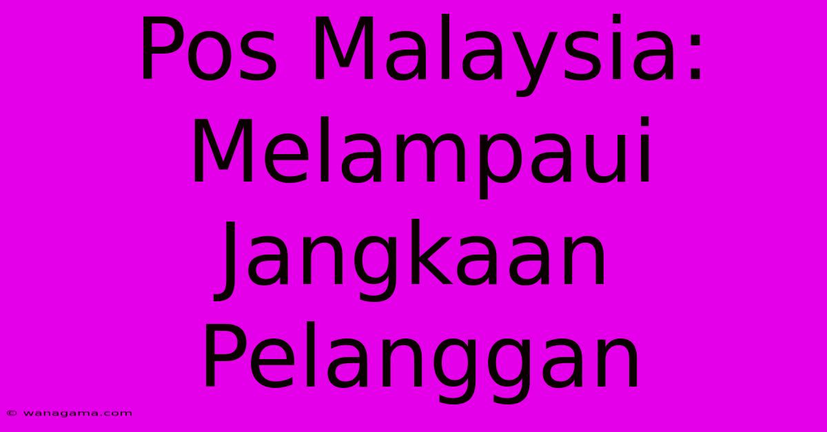 Pos Malaysia: Melampaui Jangkaan Pelanggan Pos Malaysia: Melampaui Jangkaan Pelanggan