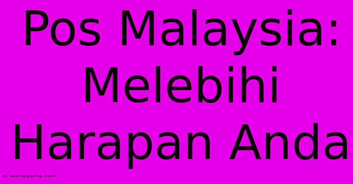 Pos Malaysia: Melebihi Harapan Anda Pos Malaysia: Melebihi Harapan Anda