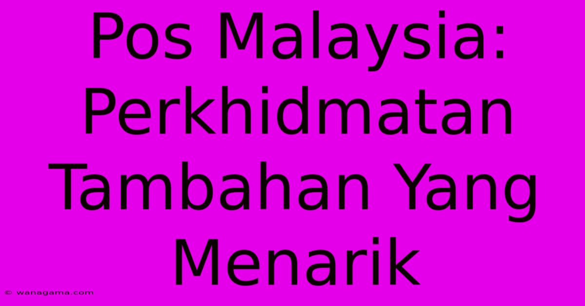 Pos Malaysia: Perkhidmatan Tambahan Yang Menarik Pos Malaysia: Perkhidmatan Tambahan Yang Menarik