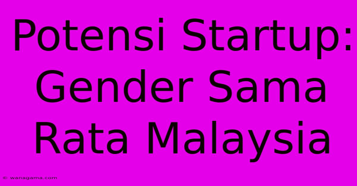 Potensi Startup: Gender Sama Rata Malaysia Potensi Startup: Gender Sama Rata Malaysia
