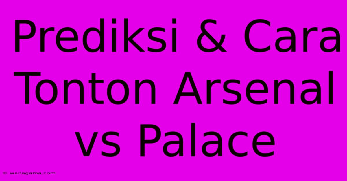 Prediksi & Cara Tonton Arsenal Vs Palace Prediksi & Cara Tonton Arsenal Vs Palace
