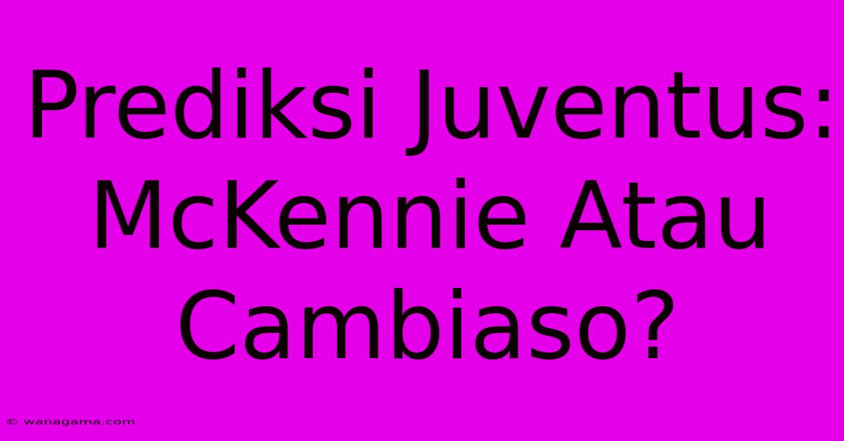 Prediksi Juventus: McKennie Atau Cambiaso?