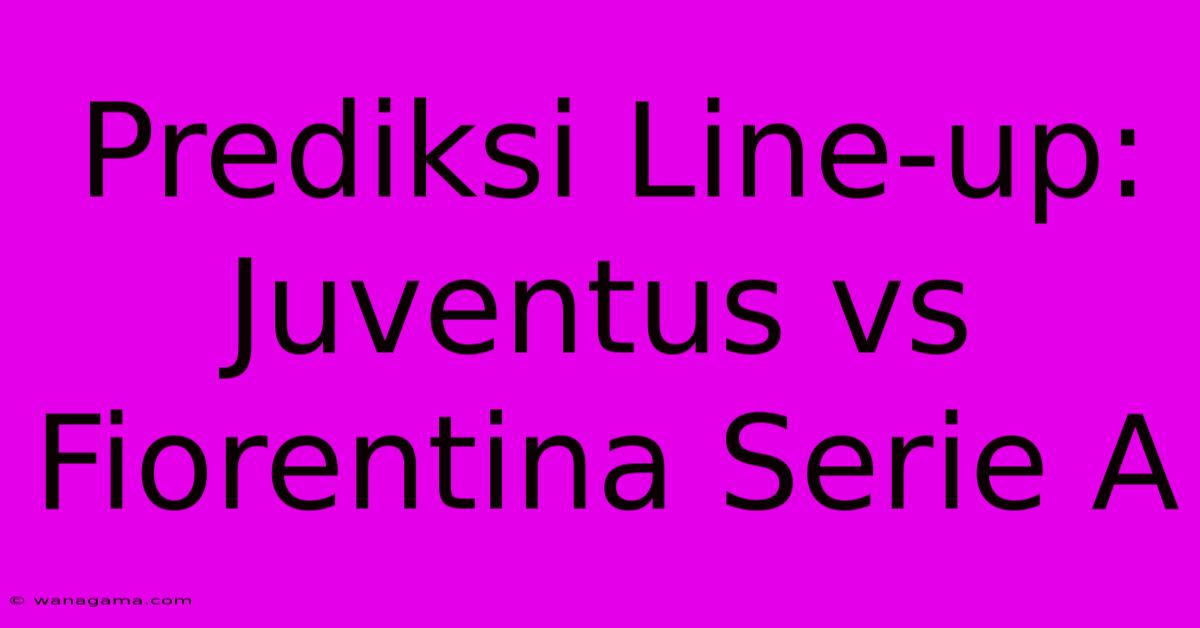 Prediksi Line-up: Juventus Vs Fiorentina Serie A