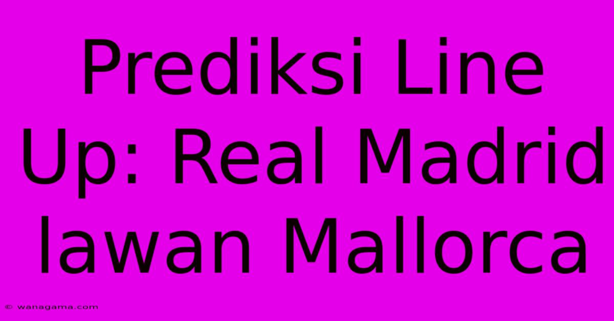 Prediksi Line Up: Real Madrid Lawan Mallorca