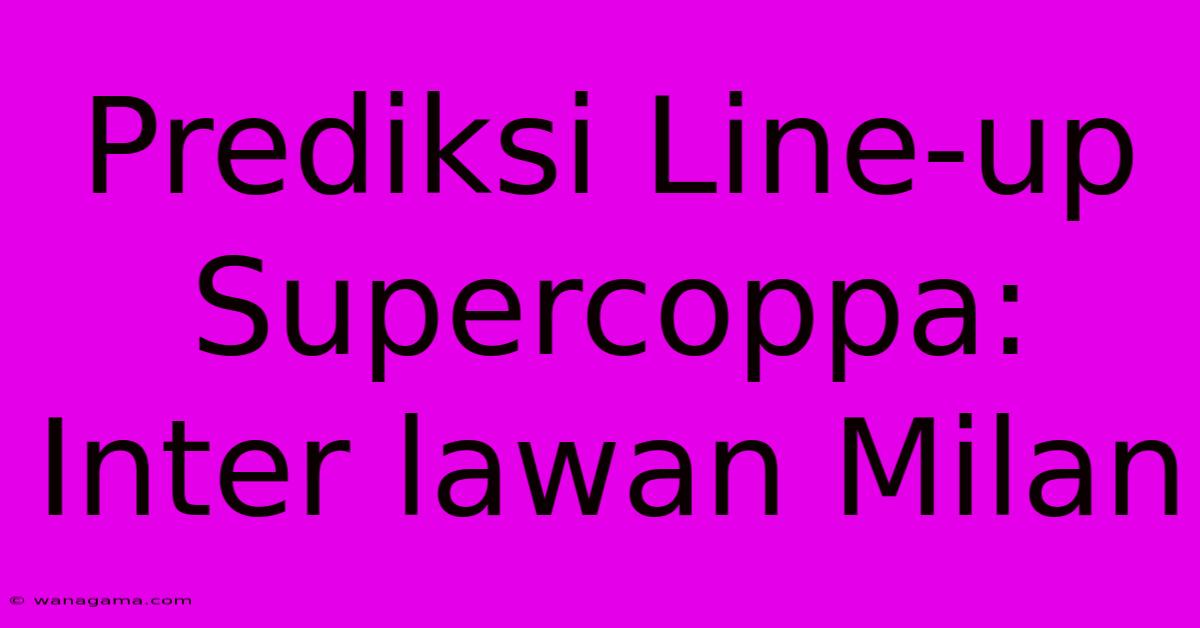 Prediksi Line-up Supercoppa: Inter Lawan Milan