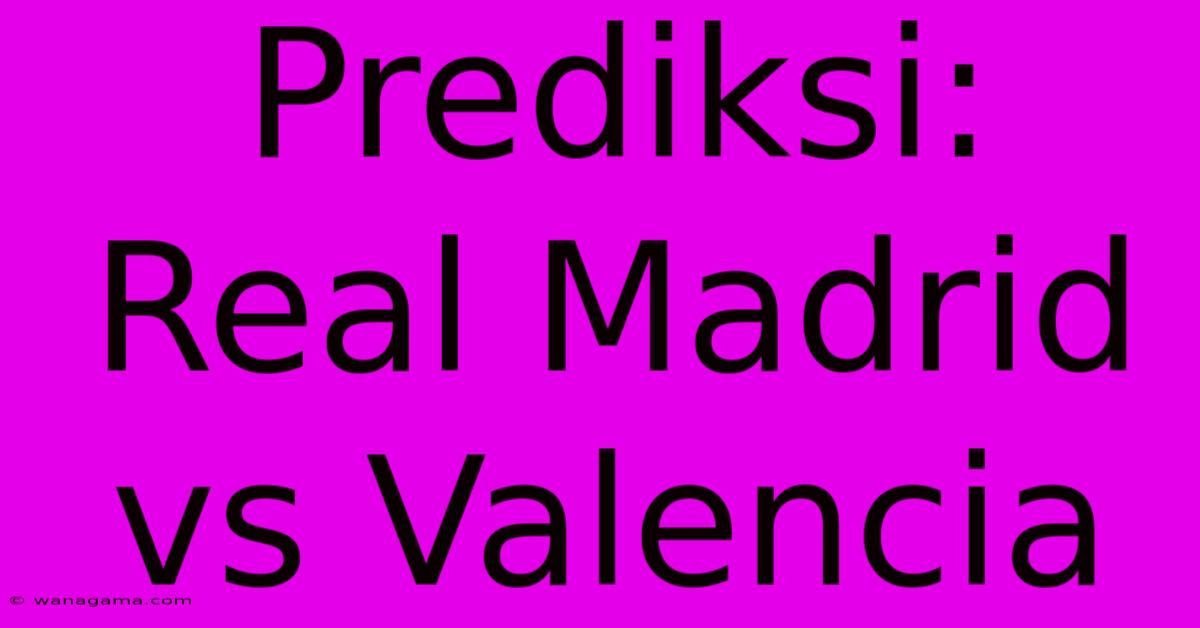 Prediksi: Real Madrid Vs Valencia