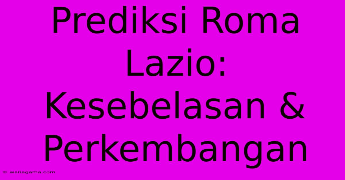 Prediksi Roma Lazio: Kesebelasan & Perkembangan