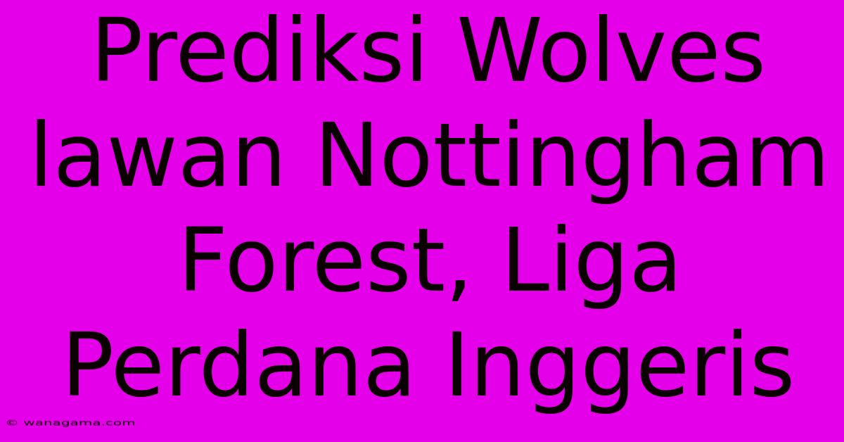 Prediksi Wolves Lawan Nottingham Forest, Liga Perdana Inggeris