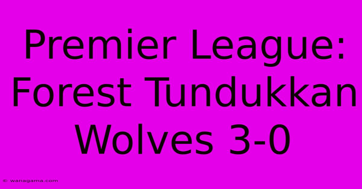 Premier League:  Forest Tundukkan Wolves 3-0