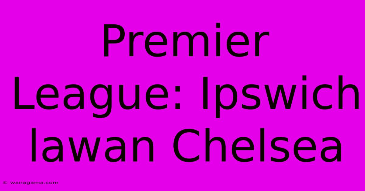 Premier League: Ipswich Lawan Chelsea