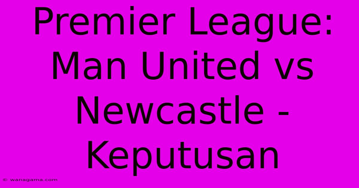 Premier League: Man United Vs Newcastle -  Keputusan