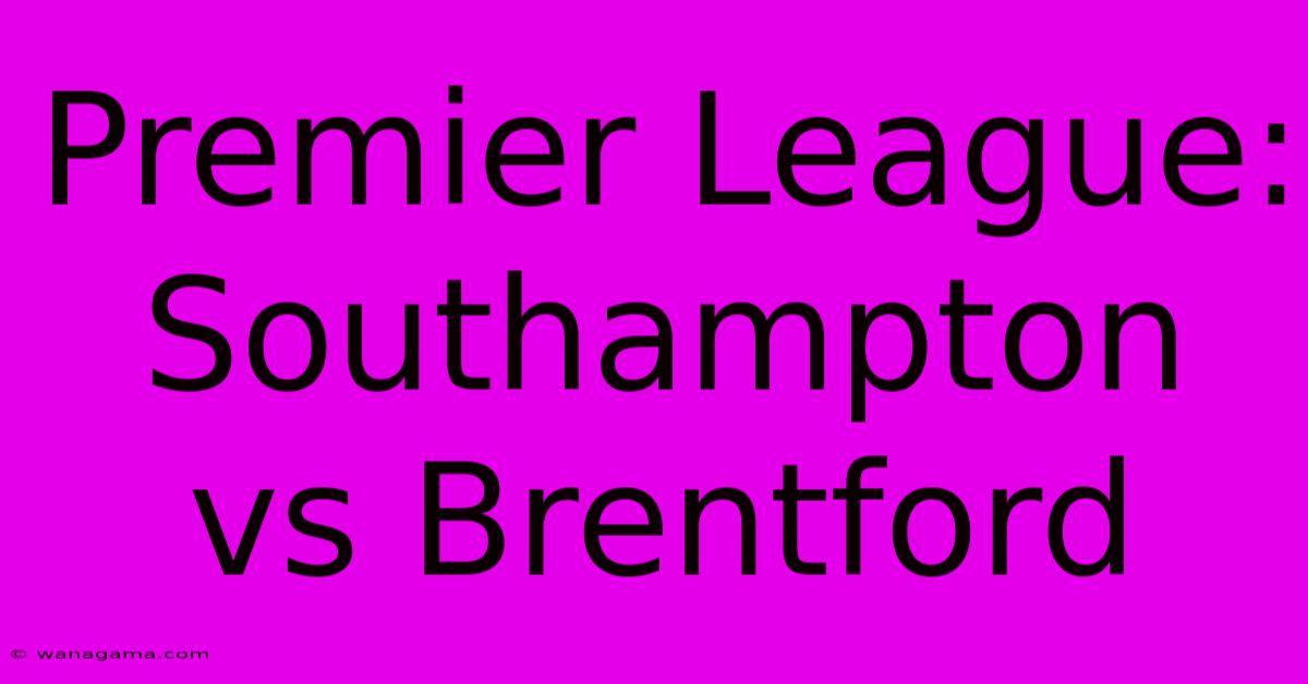 Premier League: Southampton Vs Brentford