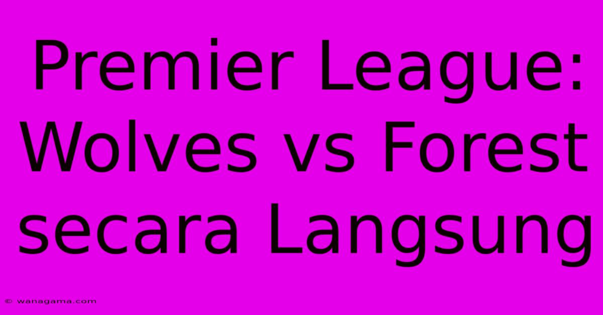 Premier League: Wolves Vs Forest Secara Langsung