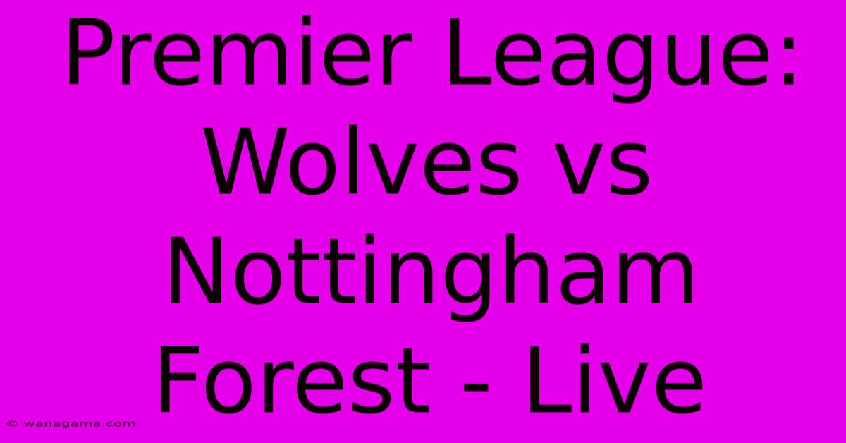 Premier League: Wolves Vs Nottingham Forest - Live