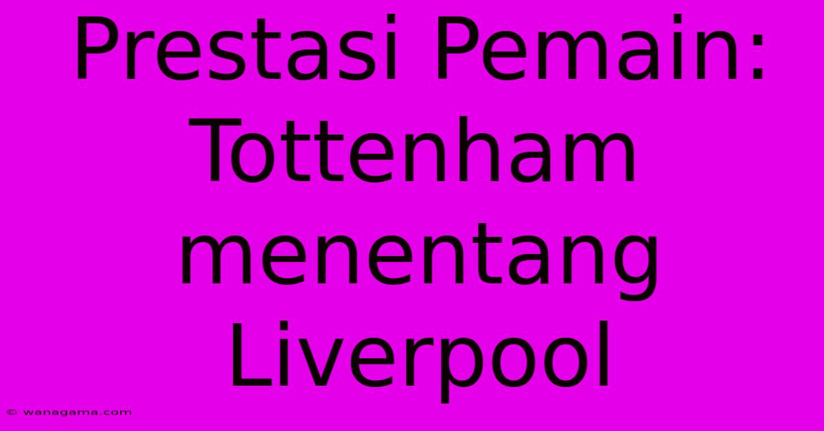 Prestasi Pemain: Tottenham Menentang Liverpool