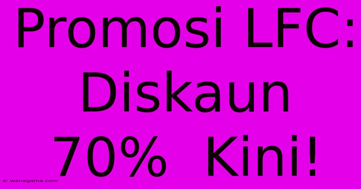 Promosi LFC: Diskaun 70%  Kini!