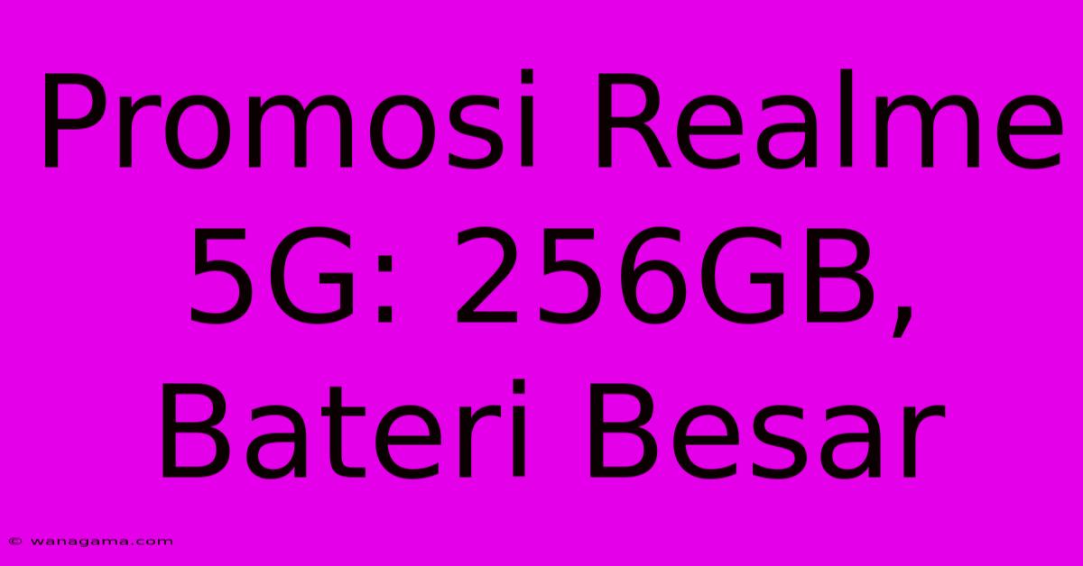 Promosi Realme 5G: 256GB, Bateri Besar Promosi Realme 5G: 256GB, Bateri Besar