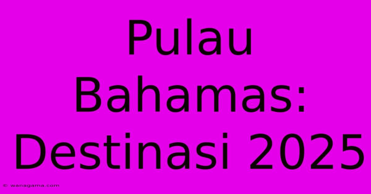 Pulau Bahamas: Destinasi 2025