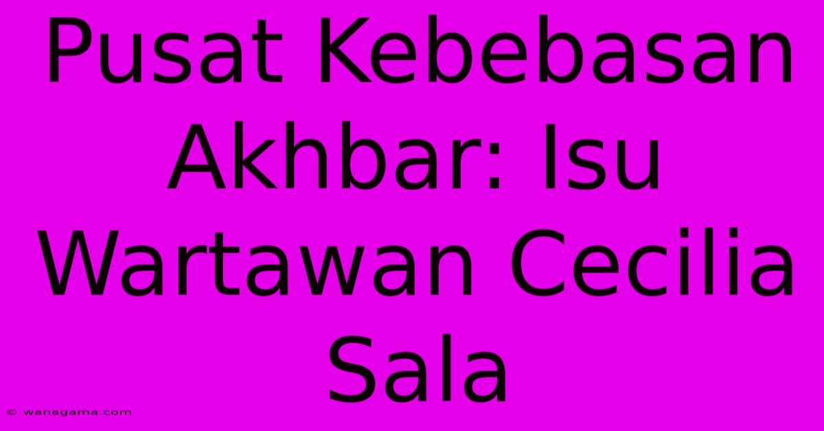 Pusat Kebebasan Akhbar: Isu Wartawan Cecilia Sala