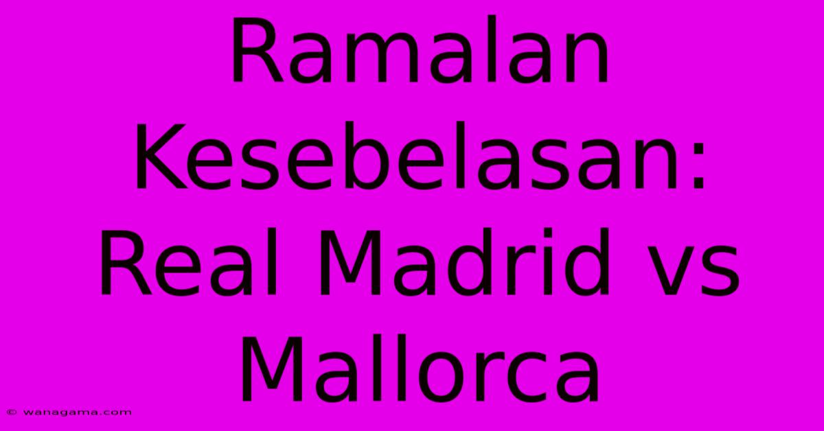 Ramalan Kesebelasan: Real Madrid Vs Mallorca