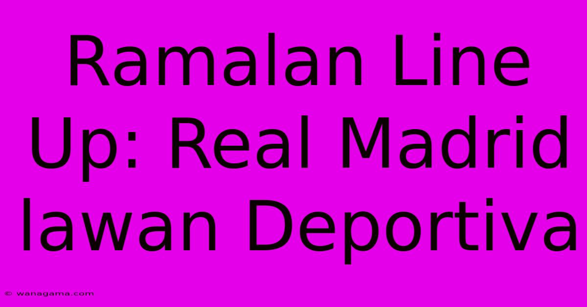 Ramalan Line Up: Real Madrid Lawan Deportiva