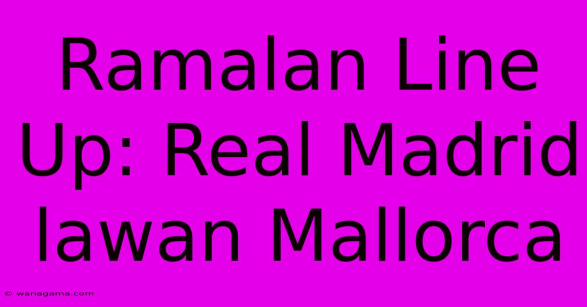 Ramalan Line Up: Real Madrid Lawan Mallorca