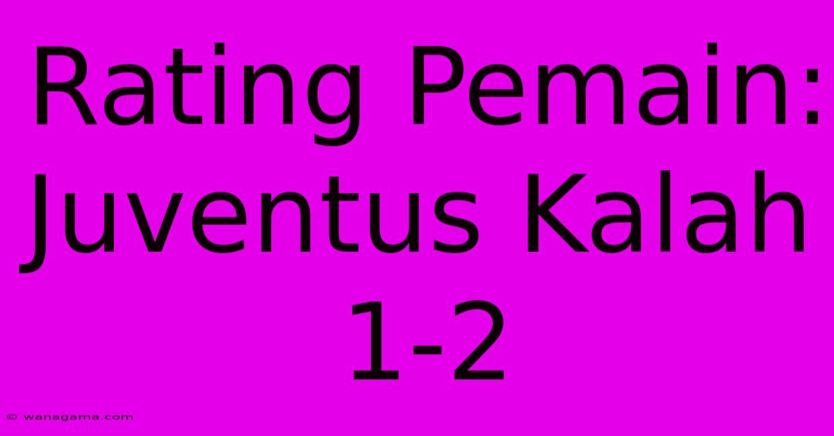 Rating Pemain: Juventus Kalah 1-2