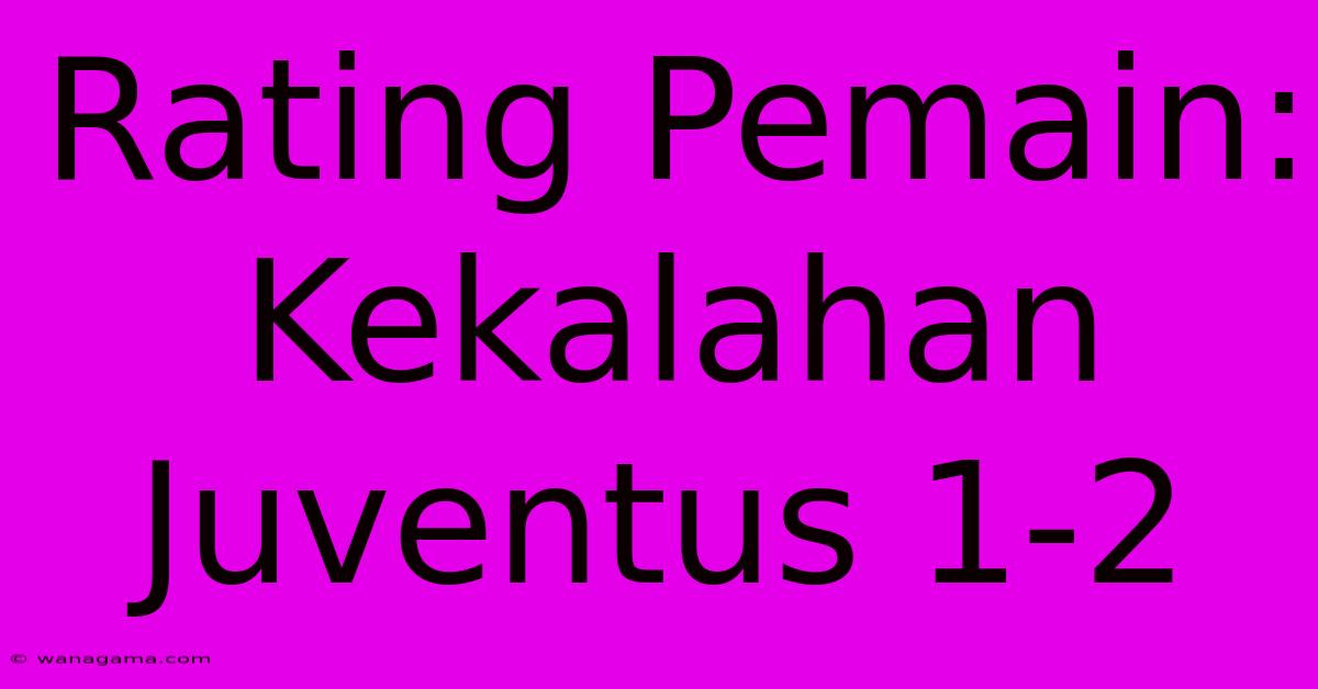 Rating Pemain: Kekalahan Juventus 1-2