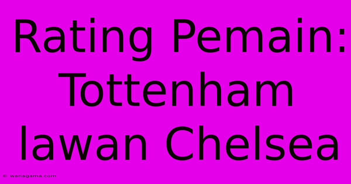 Rating Pemain: Tottenham Lawan Chelsea Rating Pemain: Tottenham Lawan Chelsea