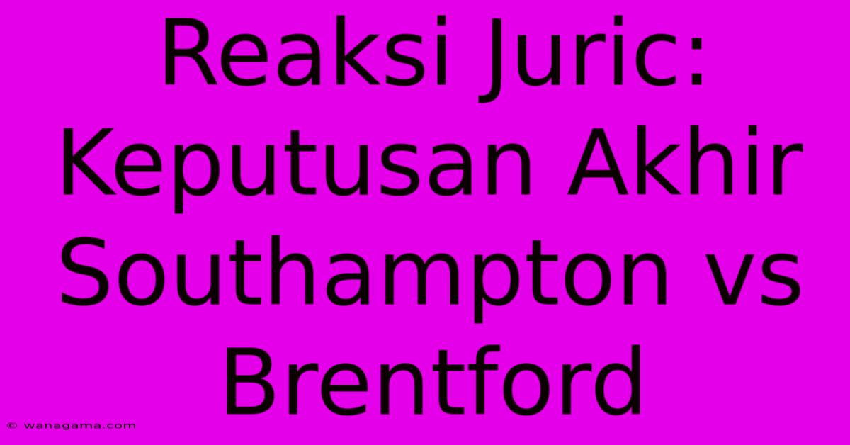 Reaksi Juric: Keputusan Akhir Southampton Vs Brentford