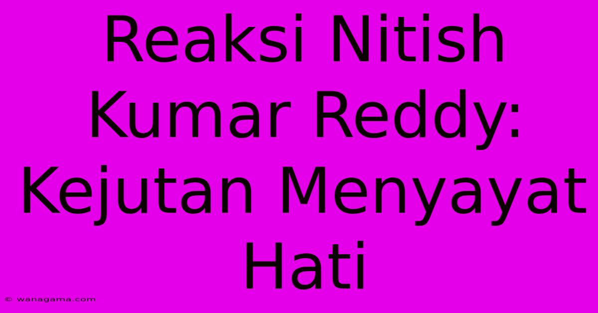 Reaksi Nitish Kumar Reddy:  Kejutan Menyayat Hati