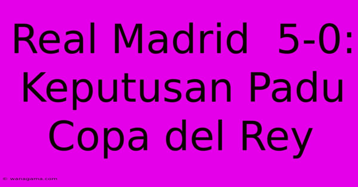 Real Madrid  5-0:  Keputusan Padu Copa Del Rey