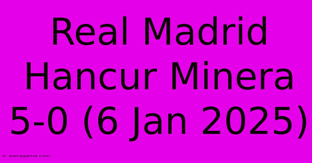 Real Madrid Hancur Minera 5-0 (6 Jan 2025)