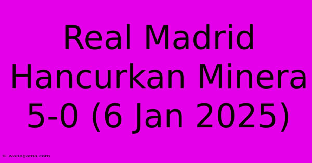 Real Madrid Hancurkan Minera 5-0 (6 Jan 2025)