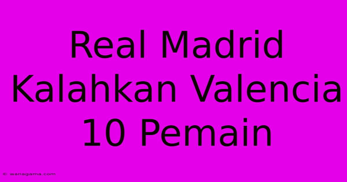 Real Madrid Kalahkan Valencia 10 Pemain