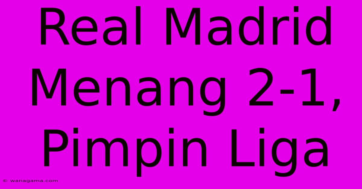 Real Madrid Menang 2-1,  Pimpin Liga