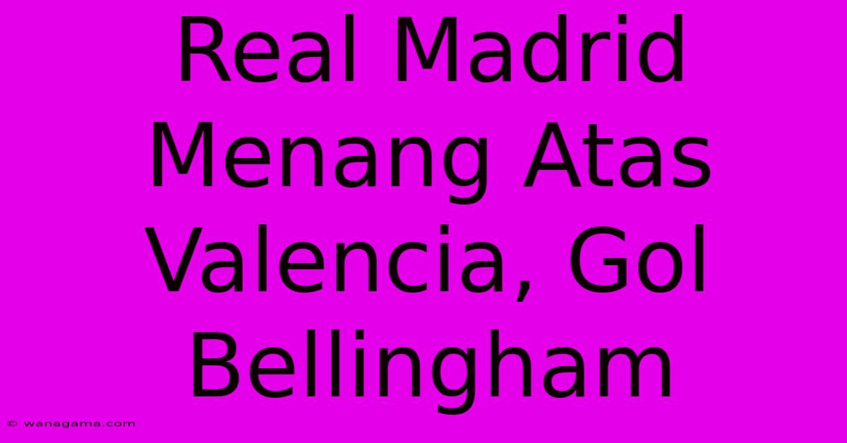 Real Madrid Menang Atas Valencia, Gol Bellingham