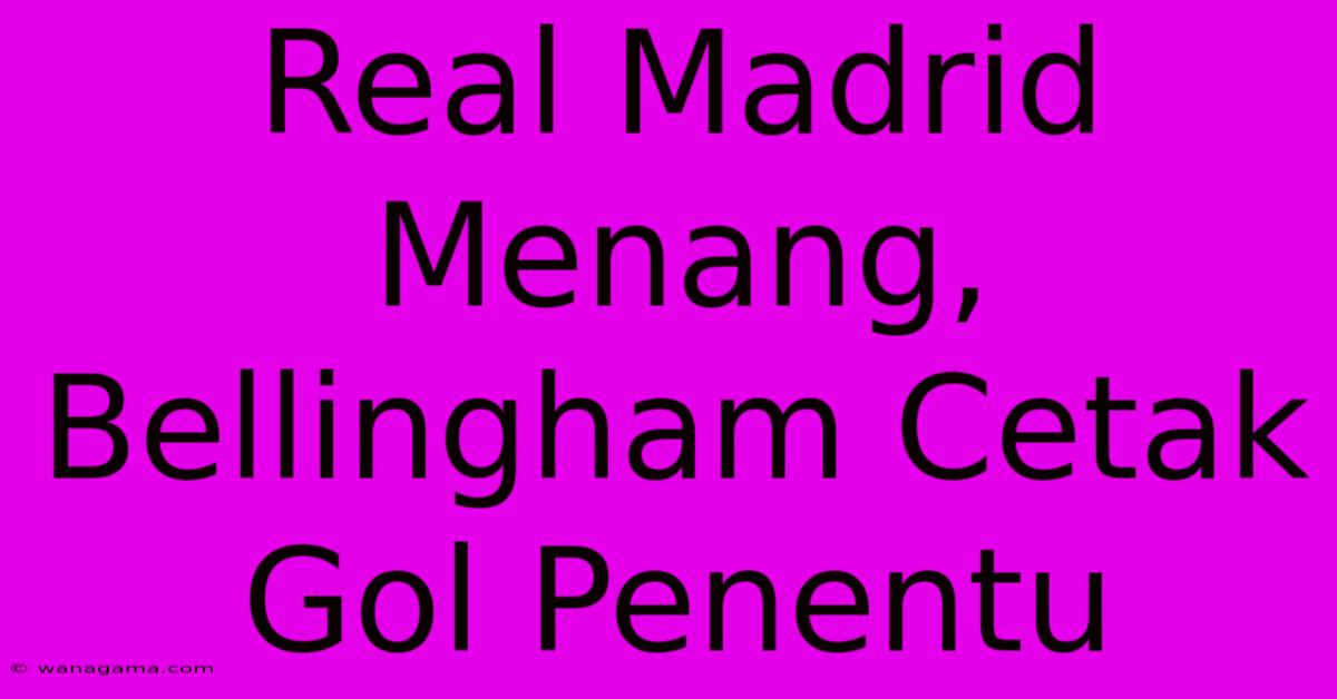 Real Madrid Menang,  Bellingham Cetak Gol Penentu