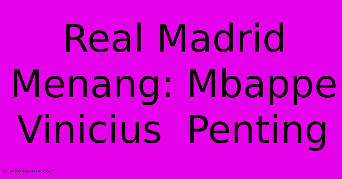 Real Madrid Menang: Mbappe Vinicius Penting Real Madrid Menang: Mbappe Vinicius Penting