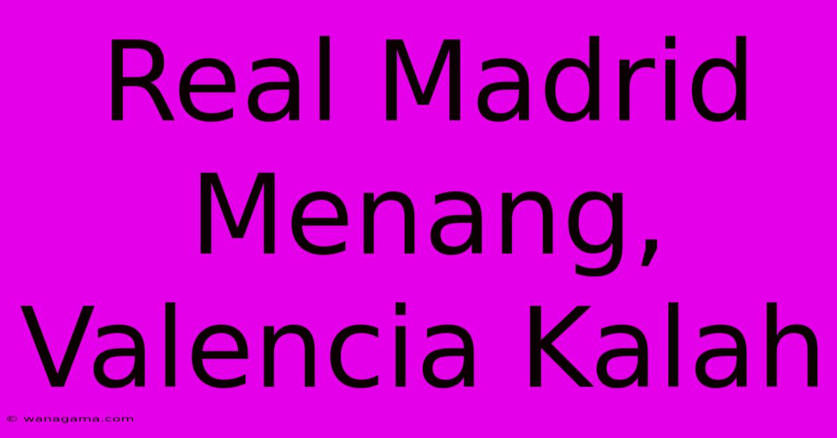 Real Madrid  Menang, Valencia Kalah